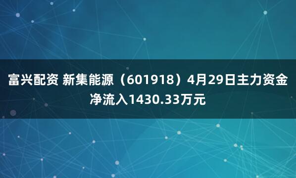 富兴配资 新集能源（601918）4月29日主力资金净流入1430.33万元