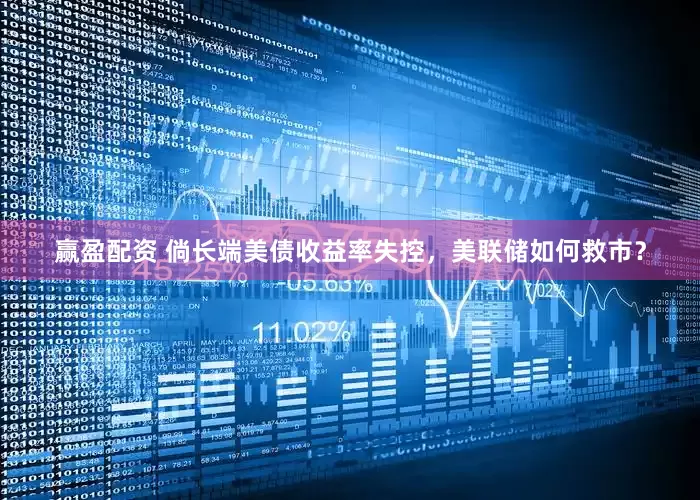 赢盈配资 倘长端美债收益率失控，美联储如何救市？