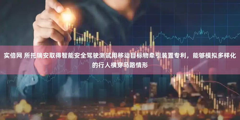 实倍网 所托瑞安取得智能安全驾驶测试用移动目标物牵引装置专利，能够模拟多样化的行人横穿马路情形