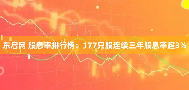 东启网 股息率排行榜：177只股连续三年股息率超3%
