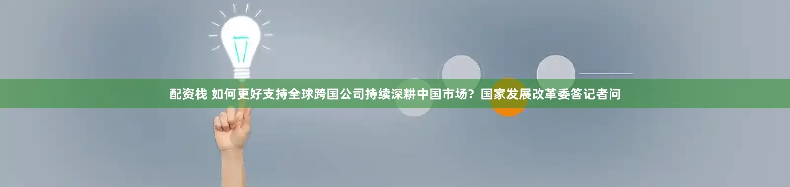配资栈 如何更好支持全球跨国公司持续深耕中国市场？国家发展改革委答记者问