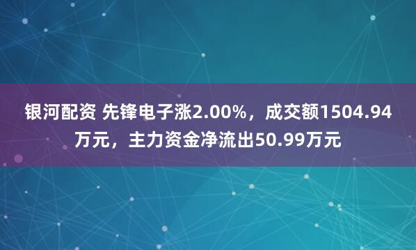 银河配资 先锋电子涨2.00%，成交额1504.94万元，主力资金净流出50.99万元