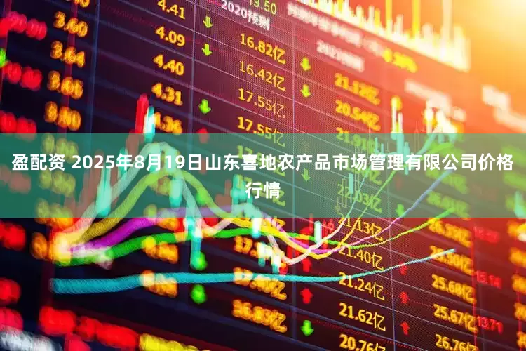 盈配资 2025年8月19日山东喜地农产品市场管理有限公司价格行情