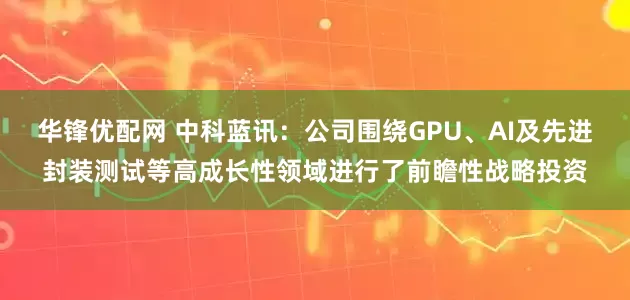 华锋优配网 中科蓝讯：公司围绕GPU、AI及先进封装测试等高成长性领域进行了前瞻性战略投资