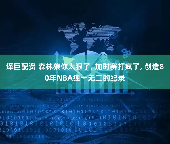 泽巨配资 森林狼你太狠了, 加时赛打疯了, 创造80年NBA独一无二的纪录