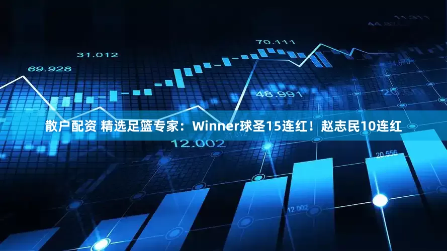 散户配资 精选足篮专家：Winner球圣15连红！赵志民10连红