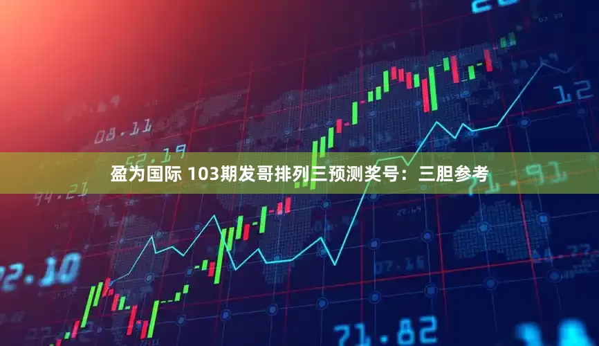 盈为国际 103期发哥排列三预测奖号：三胆参考