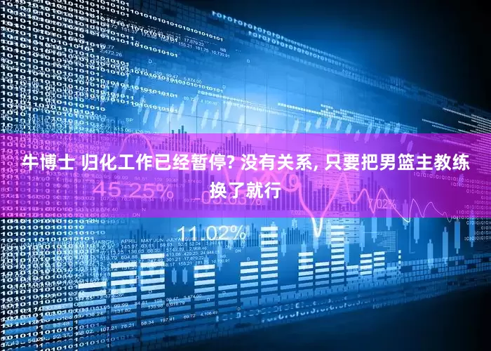 牛博士 归化工作已经暂停? 没有关系, 只要把男篮主教练换了就行