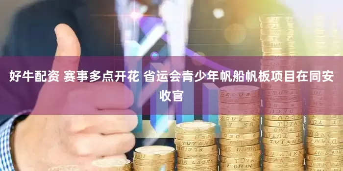 好牛配资 赛事多点开花 省运会青少年帆船帆板项目在同安收官