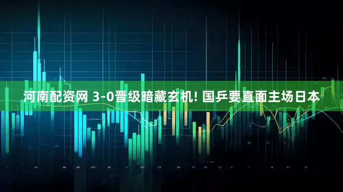 河南配资网 3-0晋级暗藏玄机! 国乒要直面主场日本